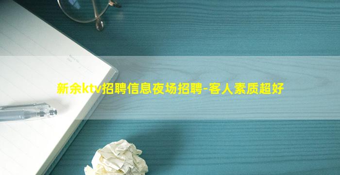 新余ktv招聘信息夜场招聘-客人素质超好