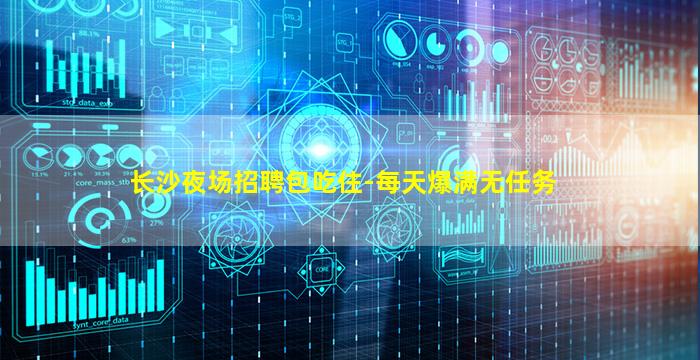 长沙夜场招聘包吃住-每天爆满无任务